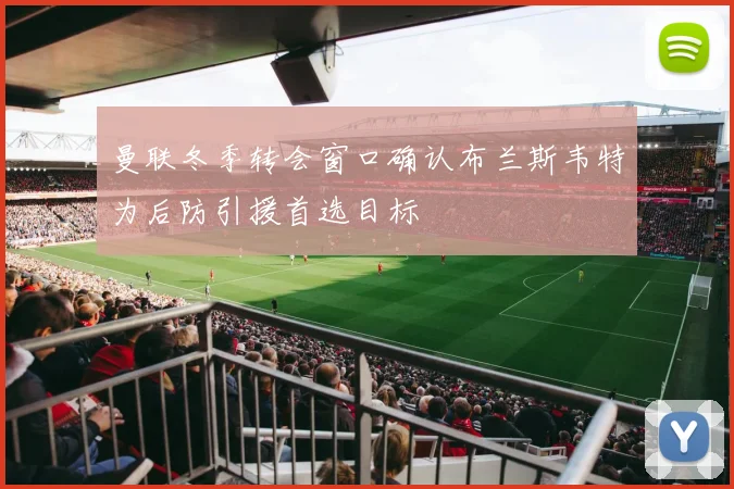 曼联冬季转会窗口确认布兰斯韦特为后防引援首选目标